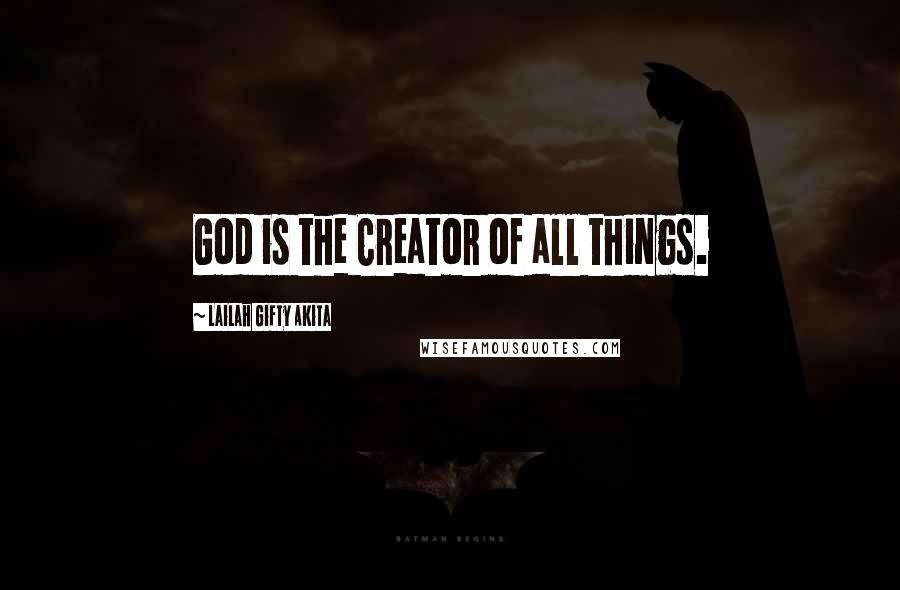 Lailah Gifty Akita Quotes: God is the Creator of all things.