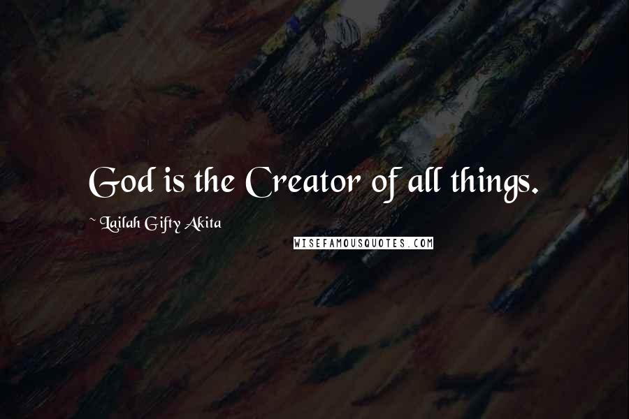 Lailah Gifty Akita Quotes: God is the Creator of all things.