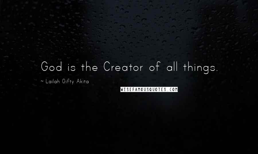 Lailah Gifty Akita Quotes: God is the Creator of all things.