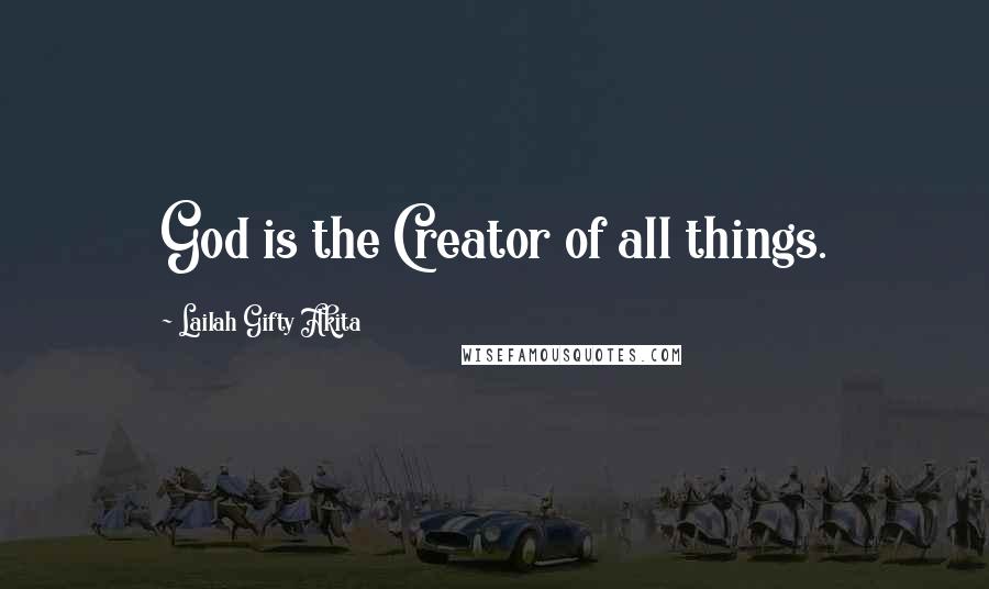 Lailah Gifty Akita Quotes: God is the Creator of all things.