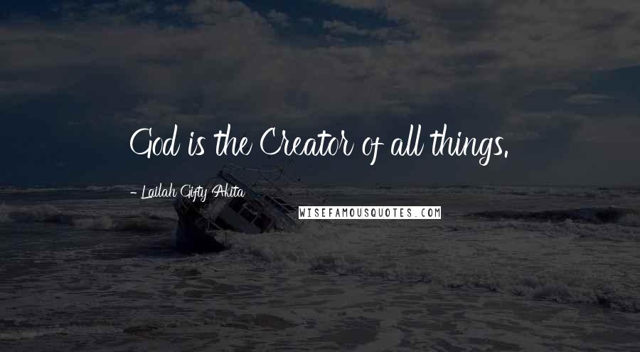 Lailah Gifty Akita Quotes: God is the Creator of all things.