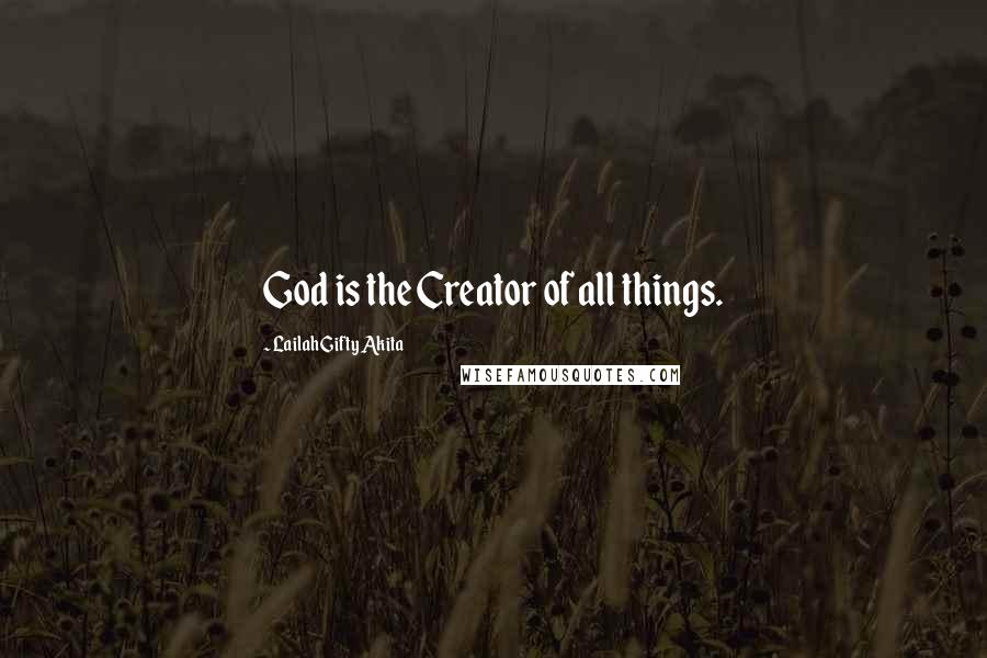 Lailah Gifty Akita Quotes: God is the Creator of all things.