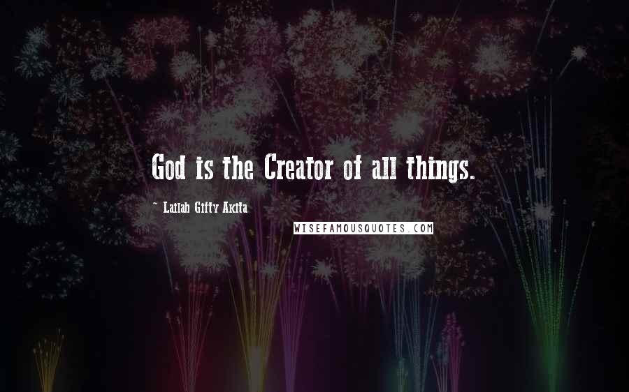 Lailah Gifty Akita Quotes: God is the Creator of all things.