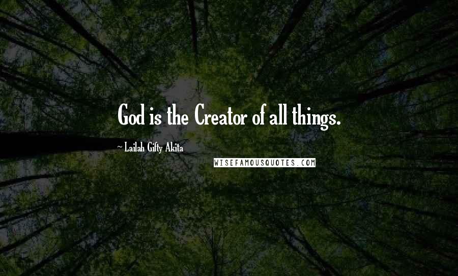 Lailah Gifty Akita Quotes: God is the Creator of all things.