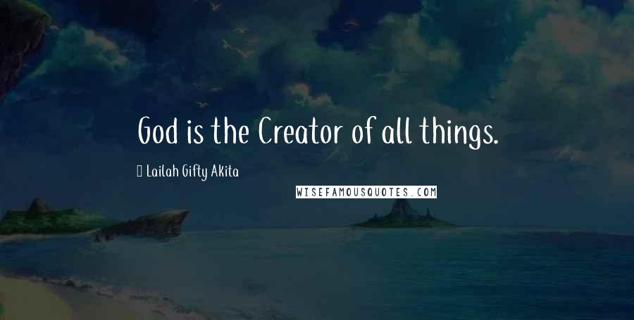 Lailah Gifty Akita Quotes: God is the Creator of all things.