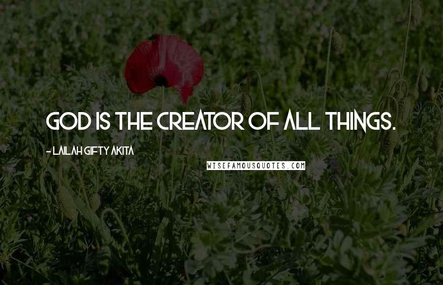 Lailah Gifty Akita Quotes: God is the Creator of all things.