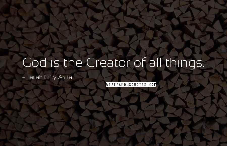 Lailah Gifty Akita Quotes: God is the Creator of all things.