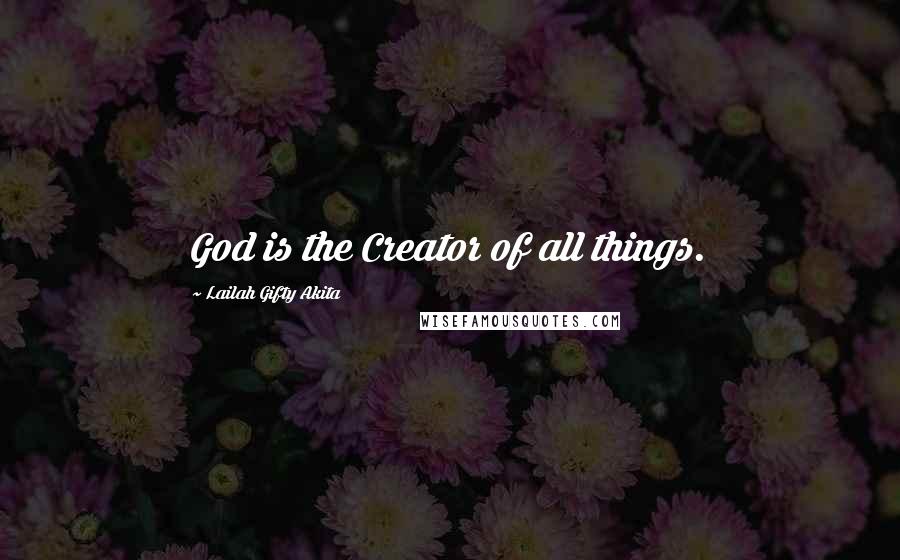 Lailah Gifty Akita Quotes: God is the Creator of all things.