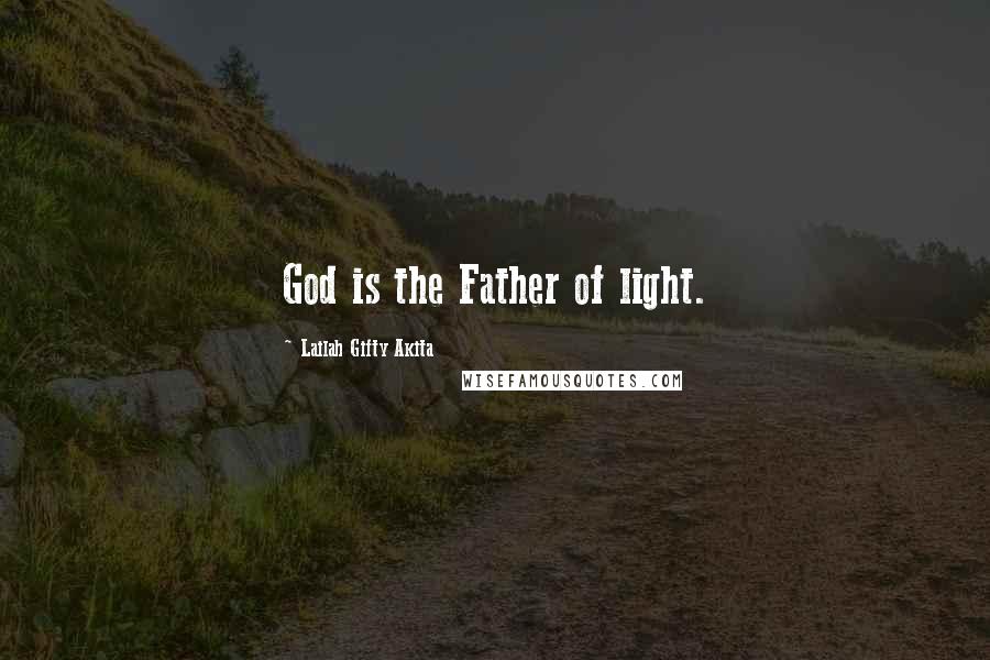 Lailah Gifty Akita Quotes: God is the Father of light.