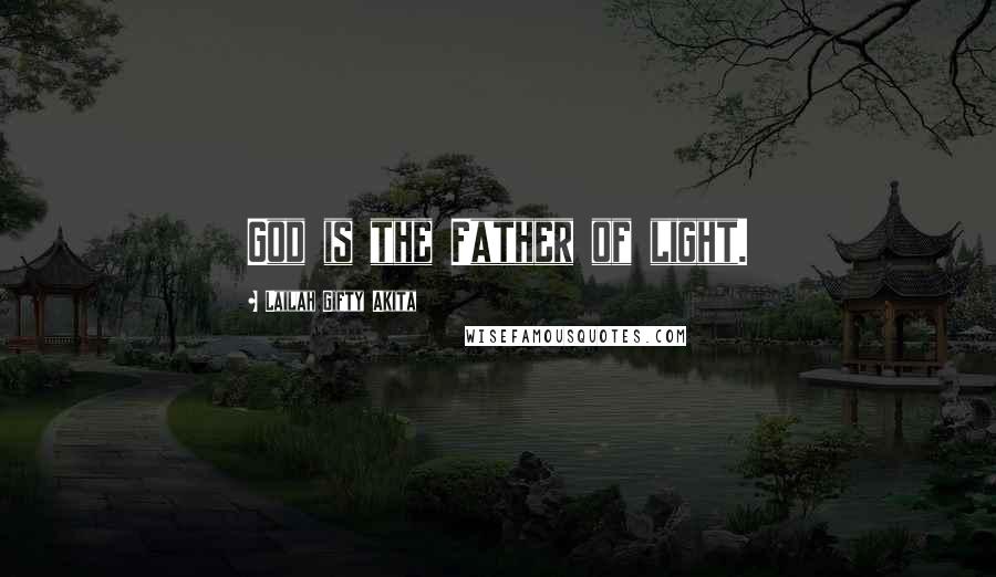 Lailah Gifty Akita Quotes: God is the Father of light.