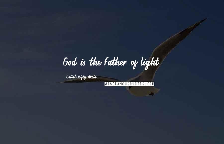 Lailah Gifty Akita Quotes: God is the Father of light.