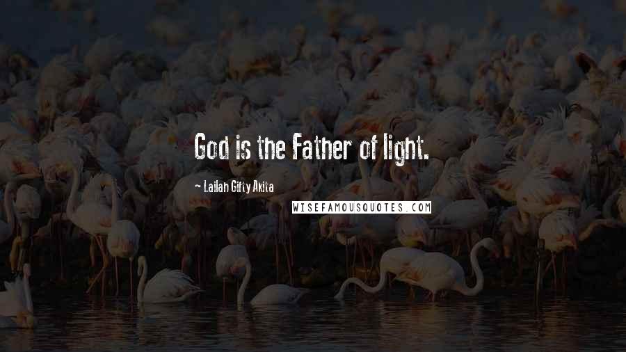 Lailah Gifty Akita Quotes: God is the Father of light.