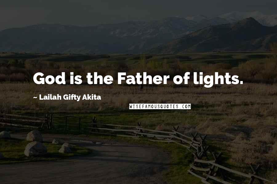 Lailah Gifty Akita Quotes: God is the Father of lights.