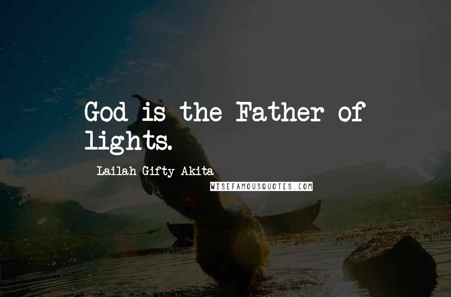 Lailah Gifty Akita Quotes: God is the Father of lights.