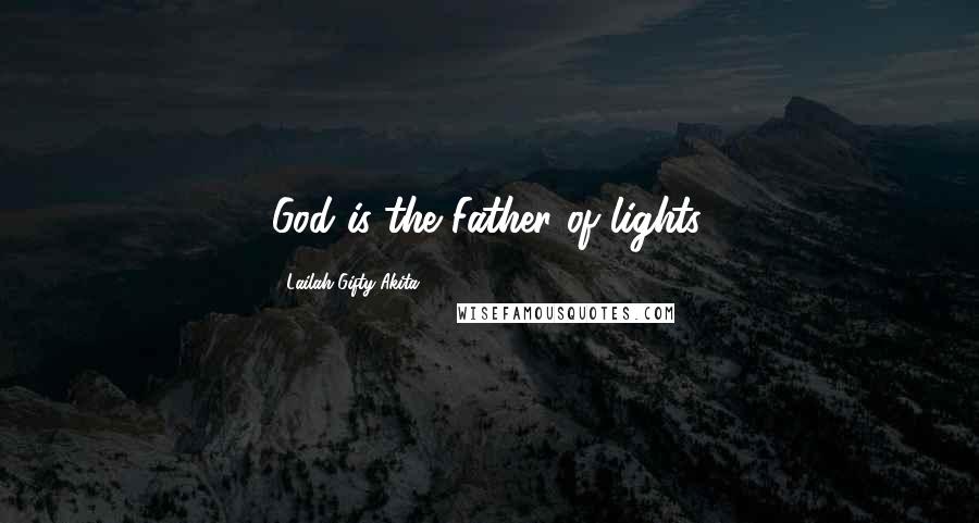 Lailah Gifty Akita Quotes: God is the Father of lights.