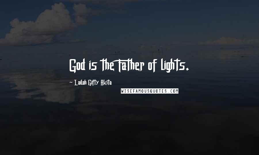 Lailah Gifty Akita Quotes: God is the Father of lights.