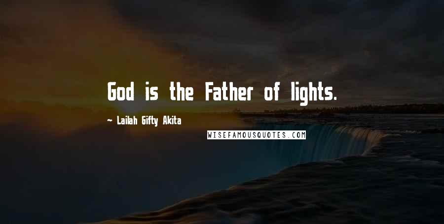 Lailah Gifty Akita Quotes: God is the Father of lights.