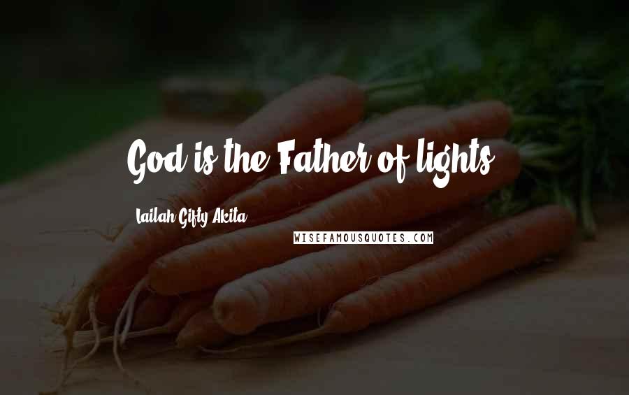 Lailah Gifty Akita Quotes: God is the Father of lights.