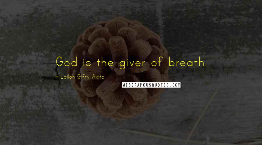 Lailah Gifty Akita Quotes: God is the giver of breath.