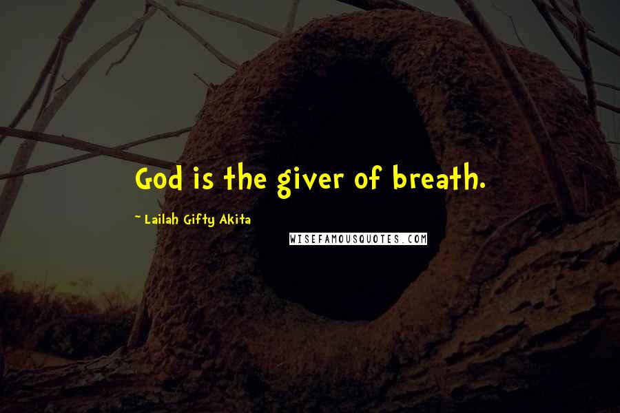 Lailah Gifty Akita Quotes: God is the giver of breath.