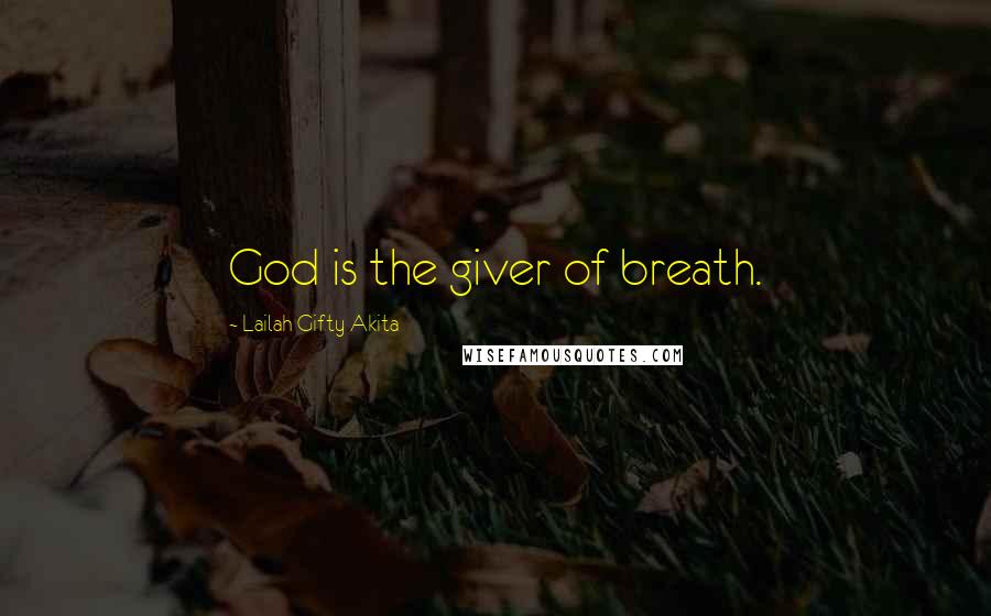 Lailah Gifty Akita Quotes: God is the giver of breath.