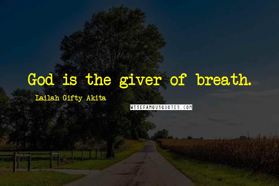 Lailah Gifty Akita Quotes: God is the giver of breath.