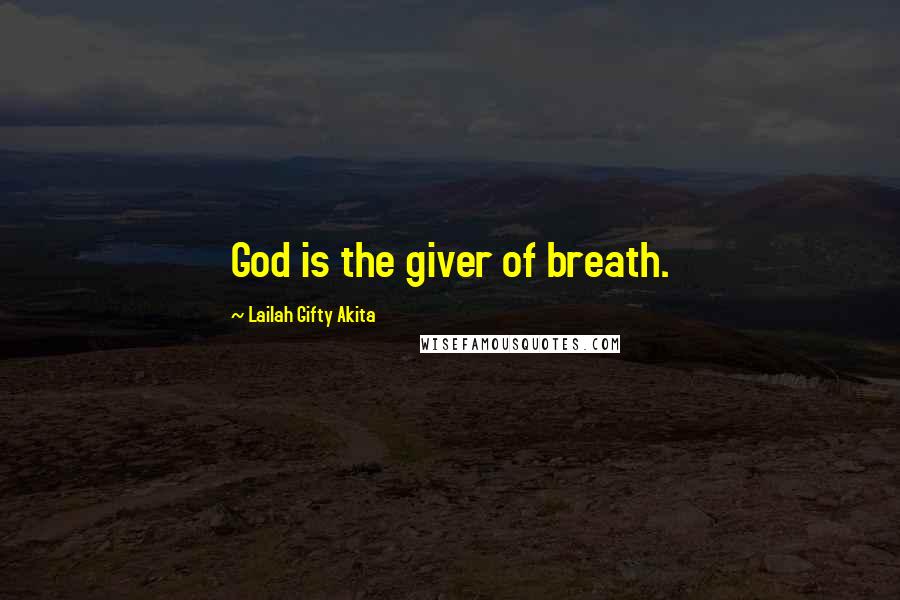 Lailah Gifty Akita Quotes: God is the giver of breath.