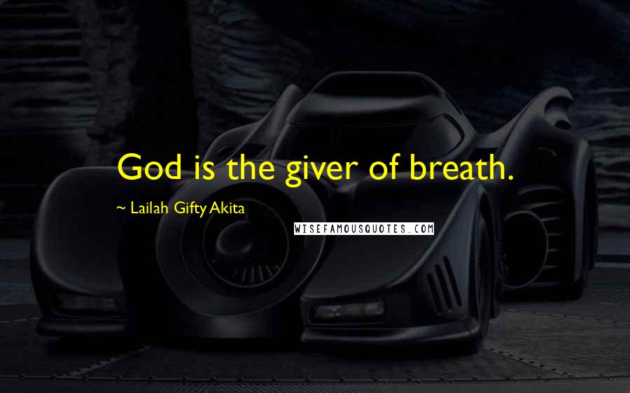 Lailah Gifty Akita Quotes: God is the giver of breath.