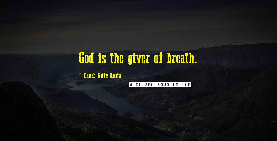 Lailah Gifty Akita Quotes: God is the giver of breath.