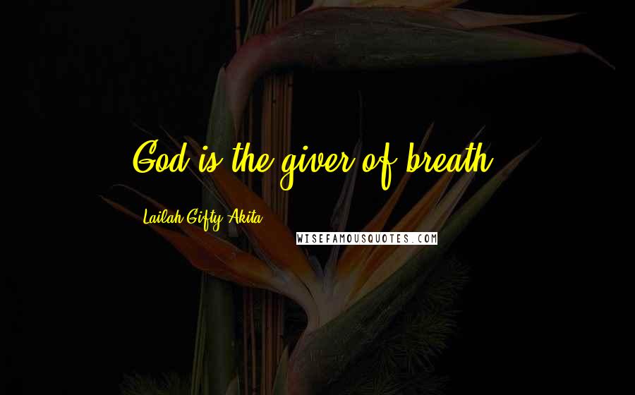 Lailah Gifty Akita Quotes: God is the giver of breath.