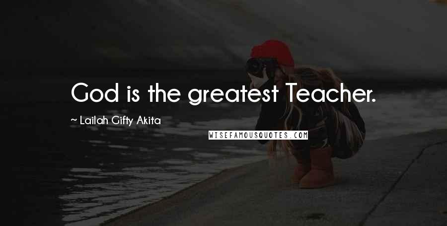 Lailah Gifty Akita Quotes: God is the greatest Teacher.