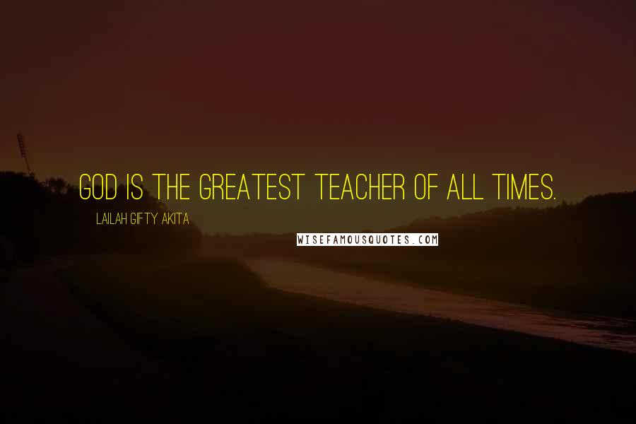 Lailah Gifty Akita Quotes: God is the greatest Teacher of all times.