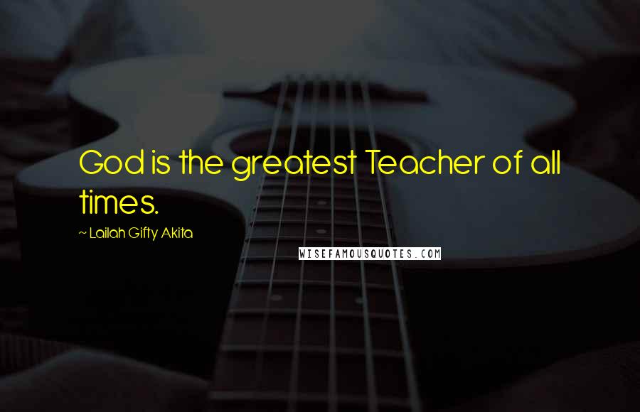 Lailah Gifty Akita Quotes: God is the greatest Teacher of all times.