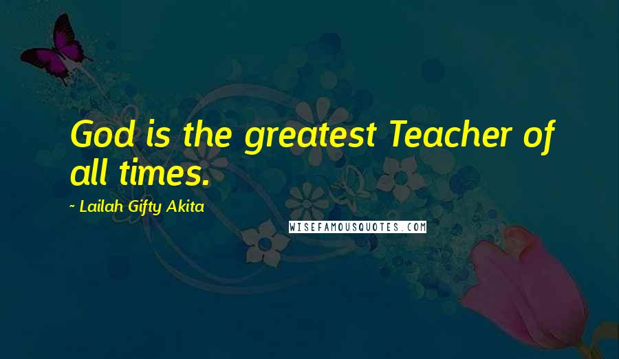 Lailah Gifty Akita Quotes: God is the greatest Teacher of all times.