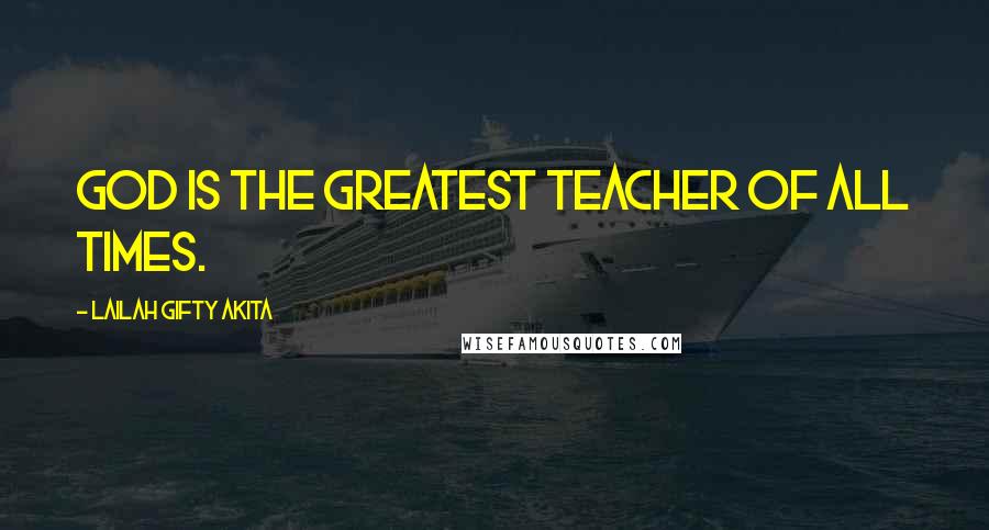 Lailah Gifty Akita Quotes: God is the greatest Teacher of all times.