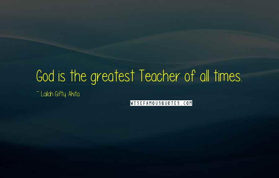 Lailah Gifty Akita Quotes: God is the greatest Teacher of all times.