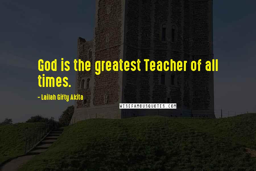 Lailah Gifty Akita Quotes: God is the greatest Teacher of all times.