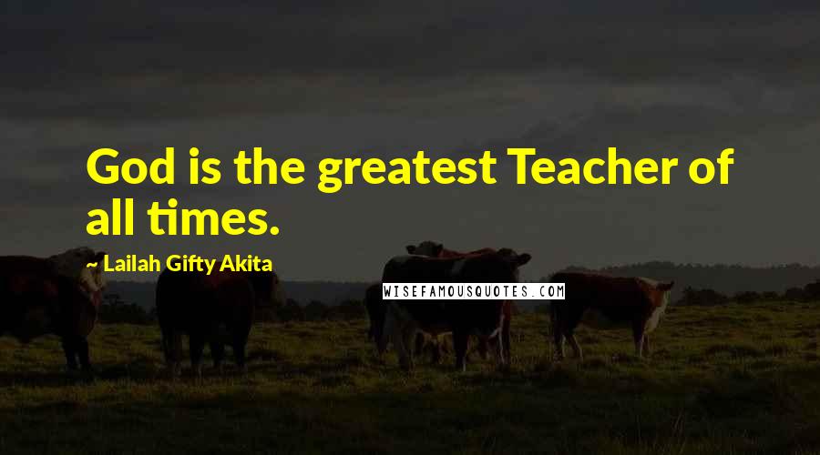 Lailah Gifty Akita Quotes: God is the greatest Teacher of all times.