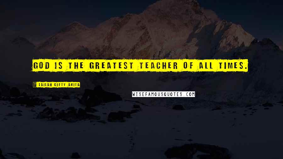 Lailah Gifty Akita Quotes: God is the greatest Teacher of all times.