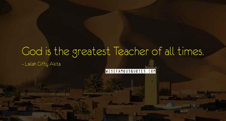 Lailah Gifty Akita Quotes: God is the greatest Teacher of all times.