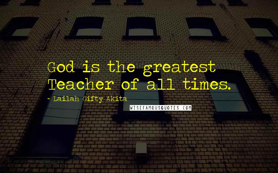 Lailah Gifty Akita Quotes: God is the greatest Teacher of all times.