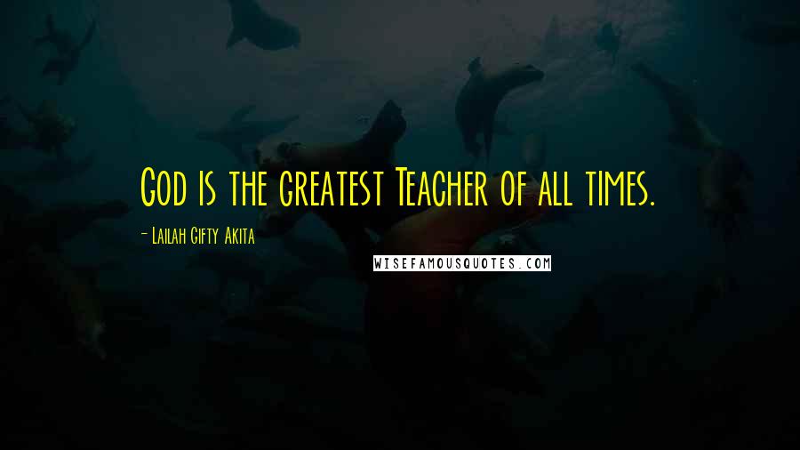 Lailah Gifty Akita Quotes: God is the greatest Teacher of all times.