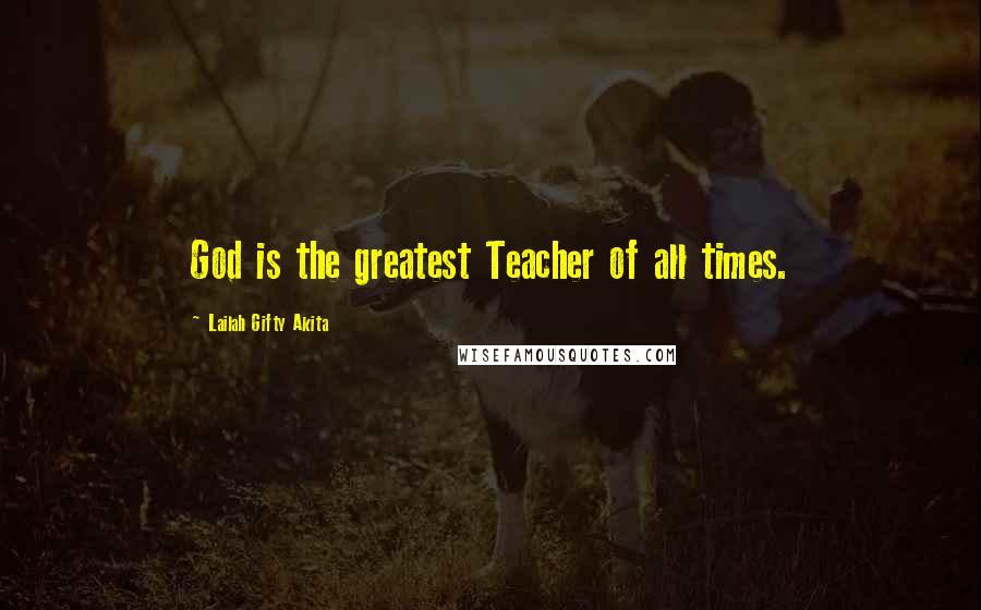 Lailah Gifty Akita Quotes: God is the greatest Teacher of all times.