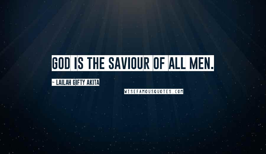 Lailah Gifty Akita Quotes: God is the Saviour of all men.