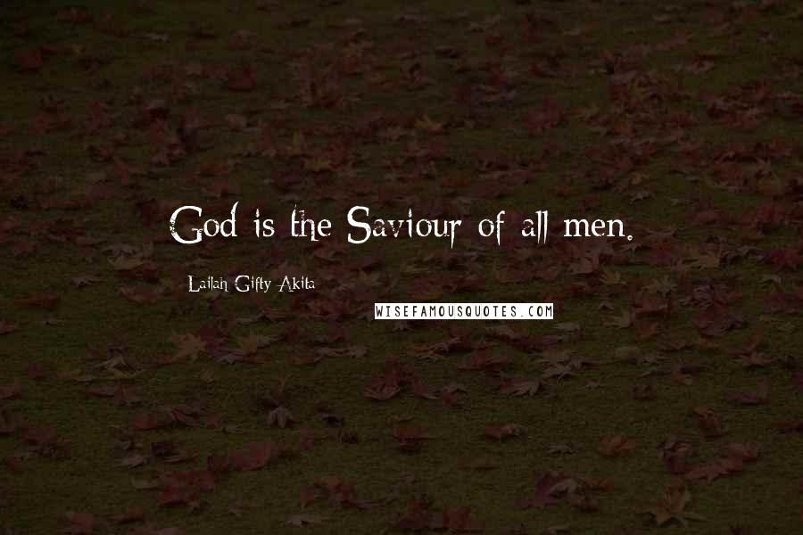Lailah Gifty Akita Quotes: God is the Saviour of all men.