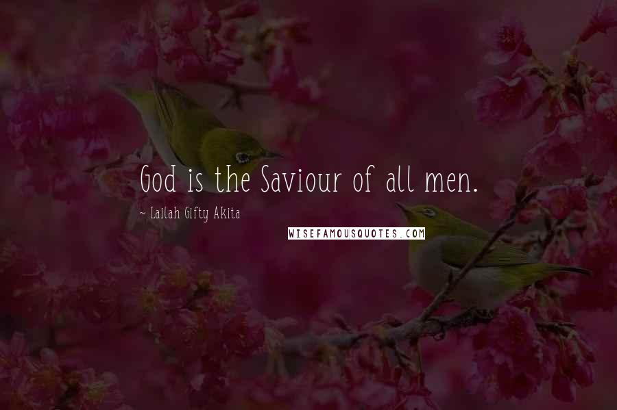 Lailah Gifty Akita Quotes: God is the Saviour of all men.