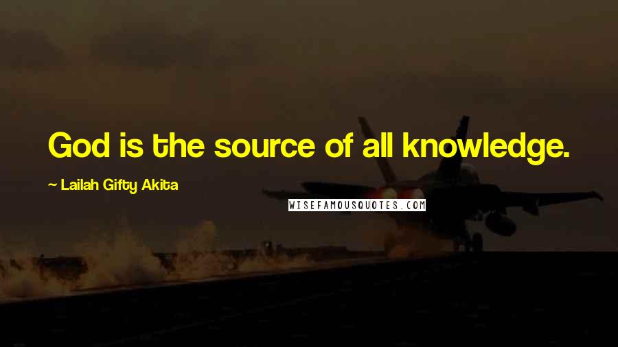 Lailah Gifty Akita Quotes: God is the source of all knowledge.