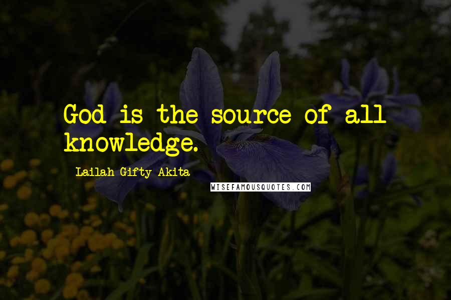 Lailah Gifty Akita Quotes: God is the source of all knowledge.