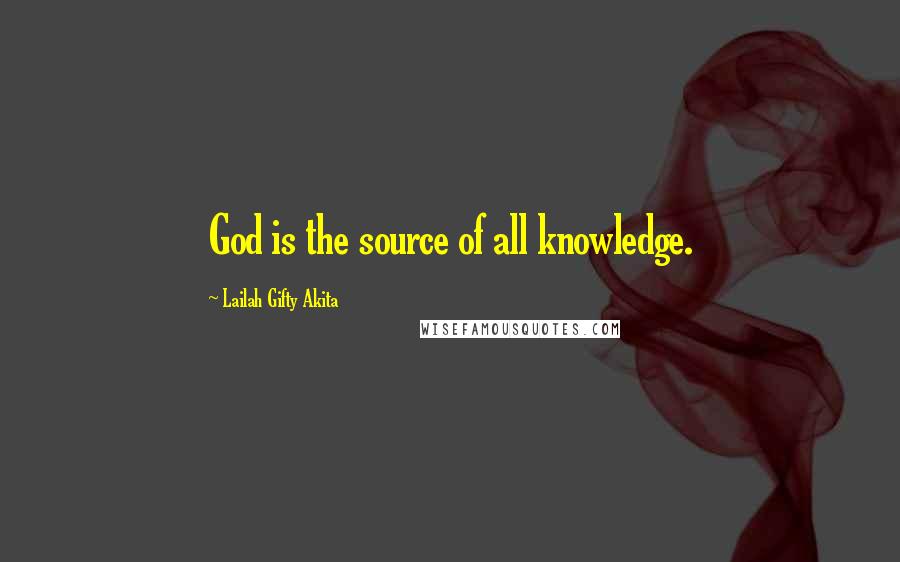 Lailah Gifty Akita Quotes: God is the source of all knowledge.