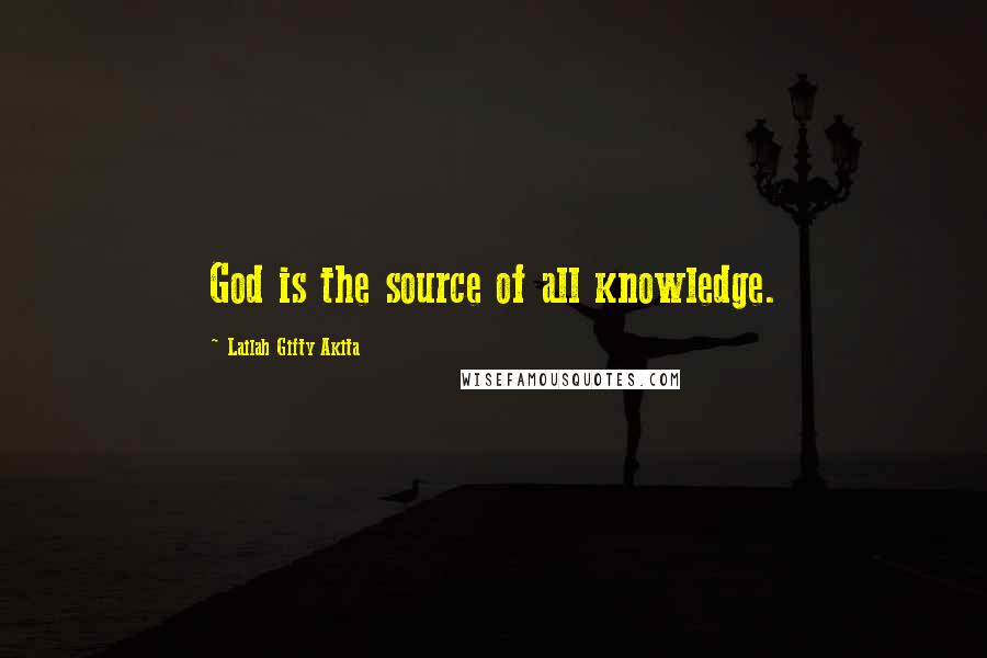 Lailah Gifty Akita Quotes: God is the source of all knowledge.